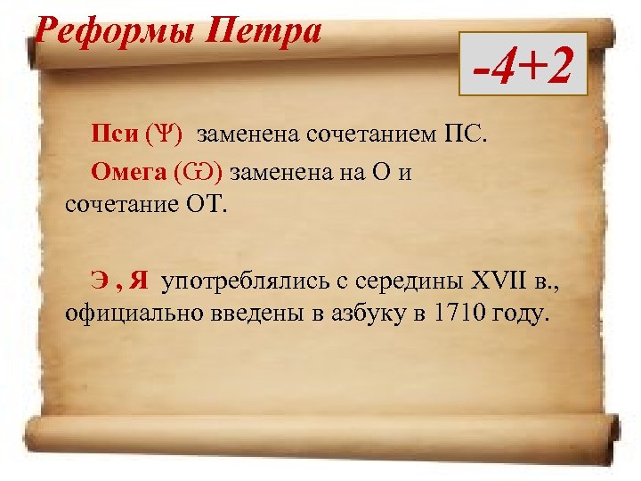 Реформы Петра -4+2 Пси (Ѱ) заменена сочетанием ПС. Омега (Ѡ) заменена на О и