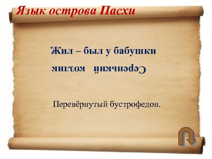 Язык острова Пасхи Жил – был у бабушки Серенький козлик Перевёрнутый бустрофедон. 