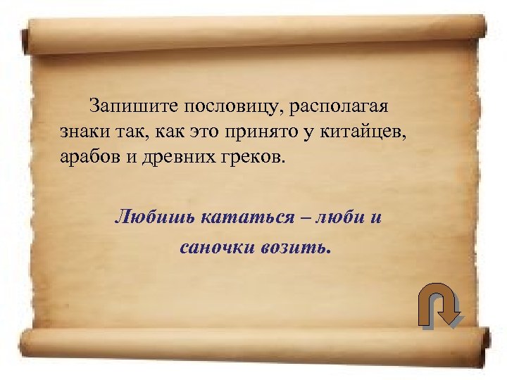 Запишите пословицу, располагая знаки так, как это принято у китайцев, арабов и древних греков.