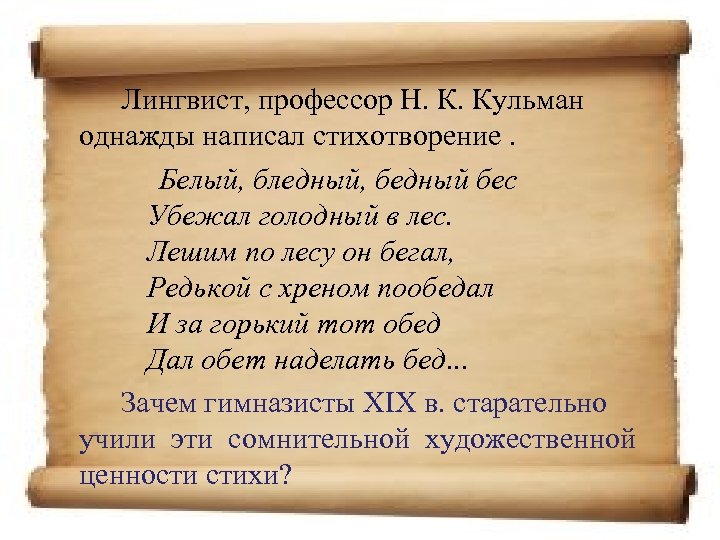 Лингвист, профессор Н. К. Кульман однажды написал стихотворение. Белый, бледный, бедный бес Убежал голодный