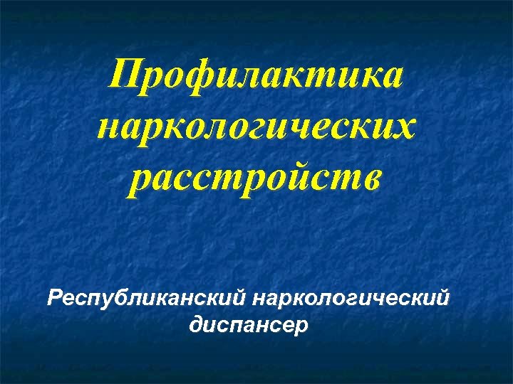 Профилактика наркологических расстройств Республиканский наркологический диспансер 