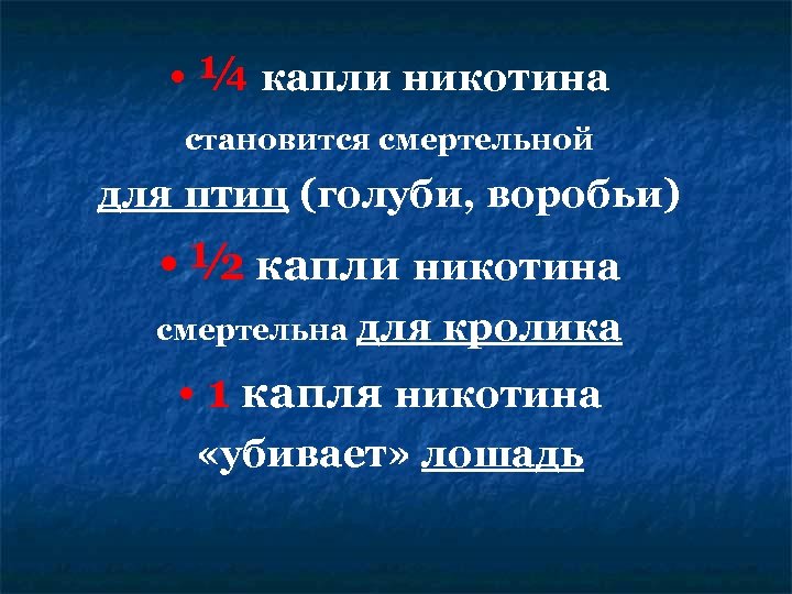  • ¼ капли никотина становится смертельной для птиц (голуби, воробьи) • ½ капли