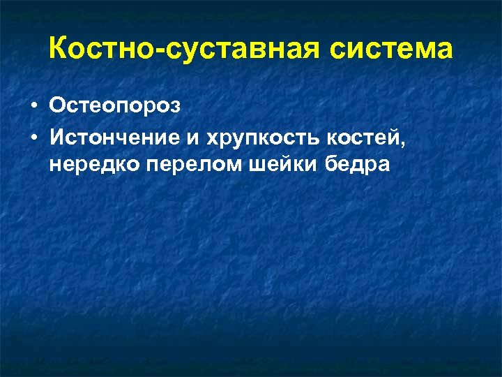 Костно-суставная система • Остеопороз • Истончение и хрупкость костей, нередко перелом шейки бедра 