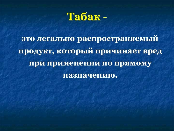 Табак это легально распространяемый продукт, который причиняет вред применении по прямому назначению. 