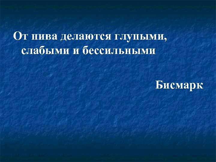 От пива делаются глупыми, слабыми и бессильными Бисмарк 