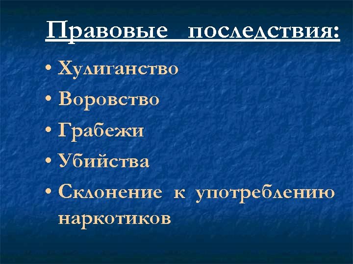 Правовые последствия: • Хулиганство • Воровство • Грабежи • Убийства • Склонение к употреблению