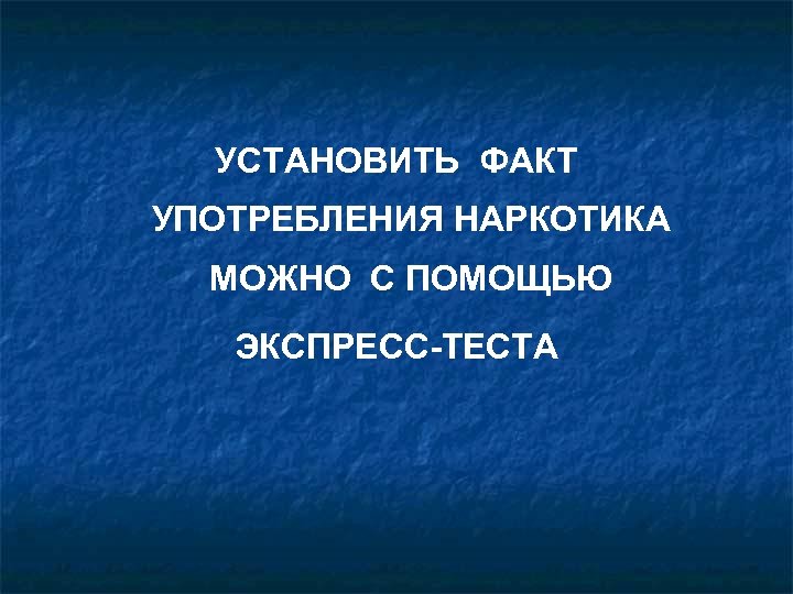 УСТАНОВИТЬ ФАКТ УПОТРЕБЛЕНИЯ НАРКОТИКА МОЖНО С ПОМОЩЬЮ ЭКСПРЕСС-ТЕСТА 