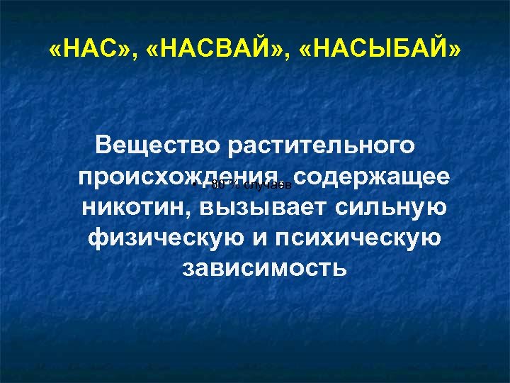  «НАС» , «НАСВАЙ» , «НАСЫБАЙ» Вещество растительного происхождения, содержащее • 80 % случаев