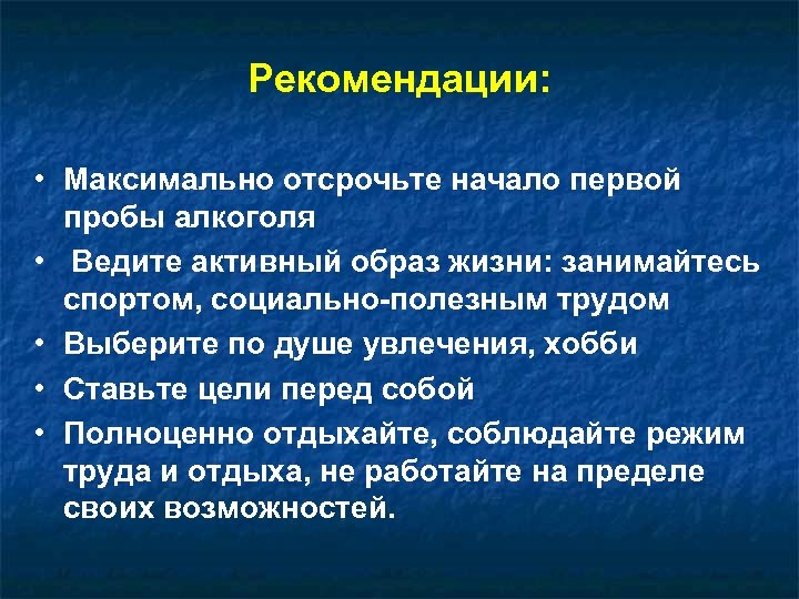 Рекомендации: • Максимально отсрочьте начало первой пробы алкоголя • Ведите активный образ жизни: занимайтесь