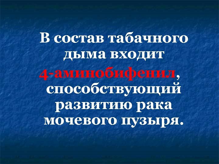 В состав табачного дыма входит 4 -аминобифенил, способствующий развитию рака мочевого пузыря. 