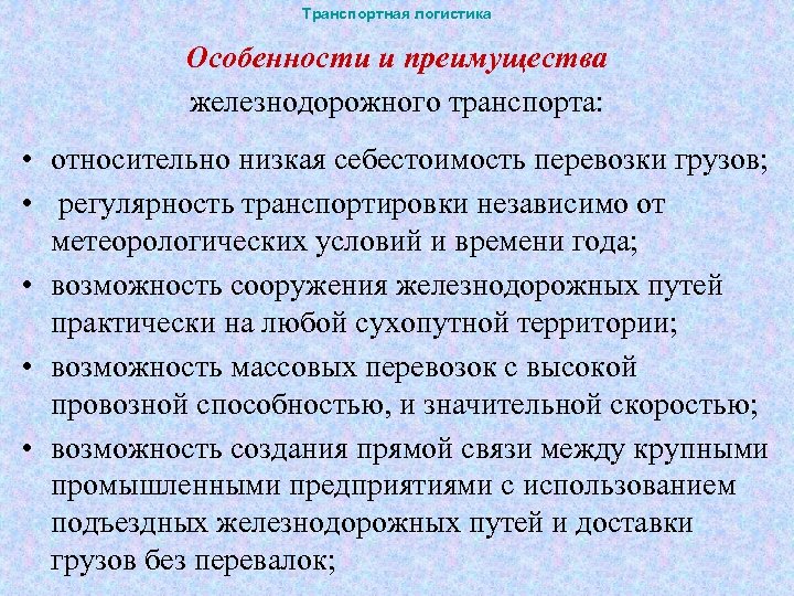 Транспортная логистика Особенности и преимущества железнодорожного транспорта: • относительно низкая себестоимость перевозки грузов; •