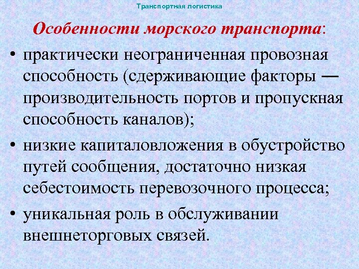 Транспортная логистика Особенности морского транспорта: • практически неограниченная провозная способность (сдерживающие факторы ― производительность