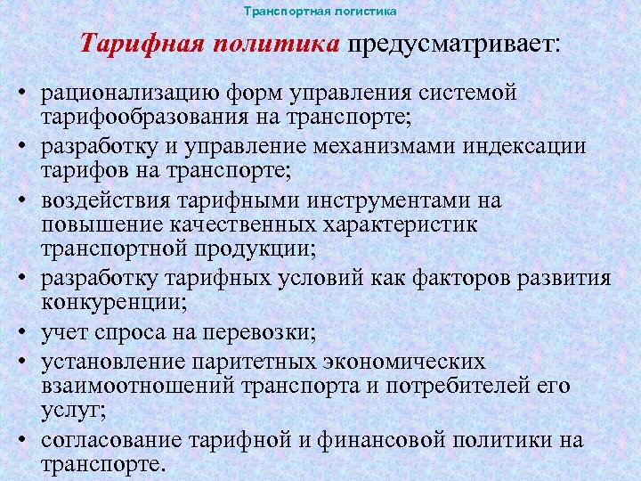 Транспортная логистика Тарифная политика предусматривает: • рационализацию форм управления системой тарифообразования на транспорте; •