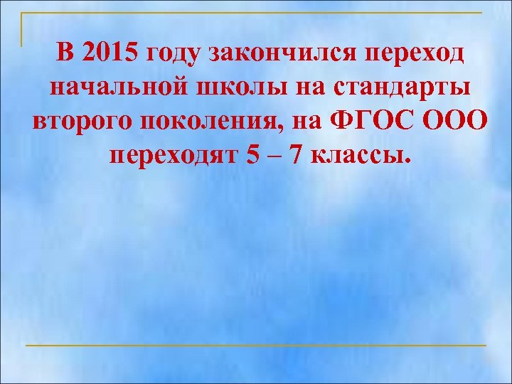 В 2015 году закончился переход начальной школы на стандарты второго поколения, на ФГОС ООО