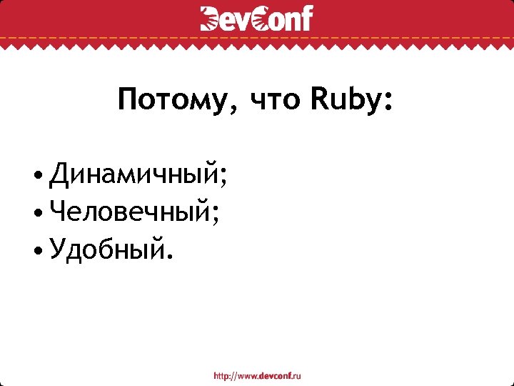 Потому, что Ruby: • Динамичный; • Человечный; • Удобный. 