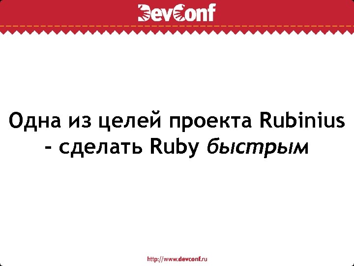 Одна из целей проекта Rubinius - сделать Ruby быстрым 