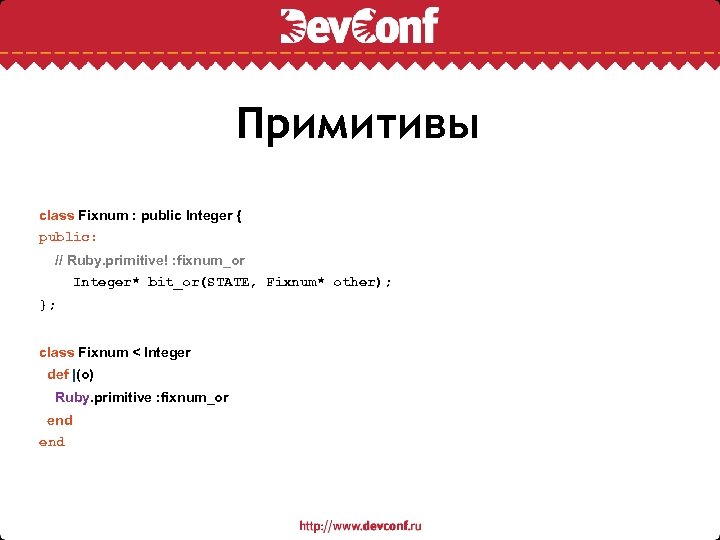 Примитивы class Fixnum : public Integer { public: // Ruby. primitive! : fixnum_or Integer*