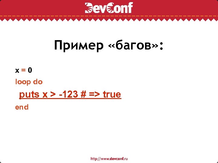 Пример «багов» : x=0 loop do puts x > -123 # => true end