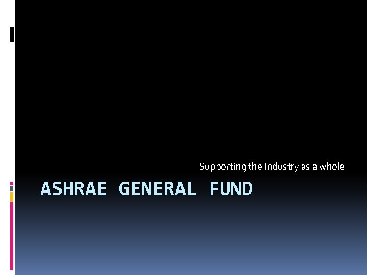 Supporting the Industry as a whole ASHRAE GENERAL FUND 