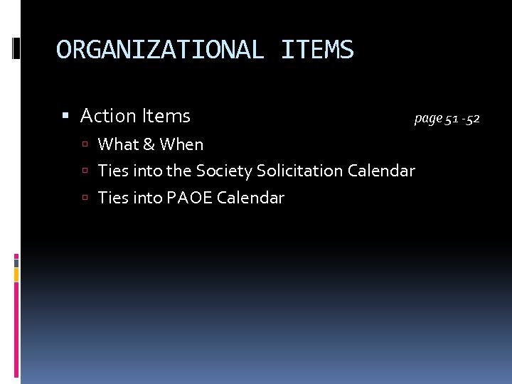 ORGANIZATIONAL ITEMS Action Items page 51 -52 What & When Ties into the Society