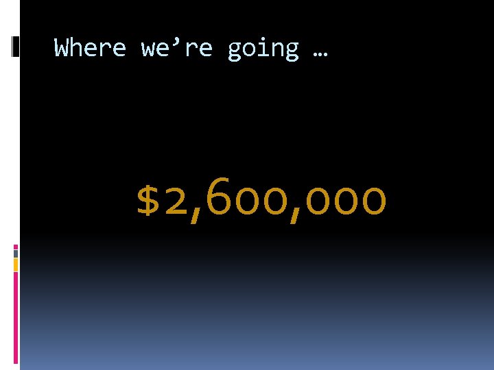 Where we’re going … $2, 600, 000 