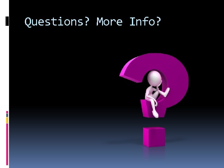 Questions? More Info? 