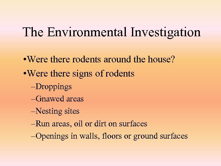  The Environmental Investigation • Were there rodents around the house? • Were there