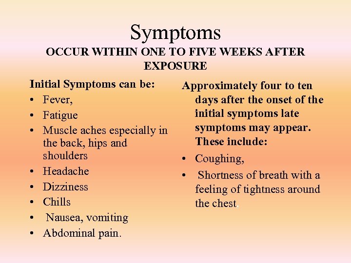 Symptoms OCCUR WITHIN ONE TO FIVE WEEKS AFTER EXPOSURE Initial Symptoms can be: Approximately