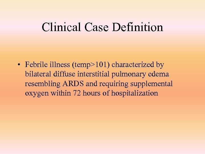 Clinical Case Definition • Febrile illness (temp>101) characterized by bilateral diffuse interstitial pulmonary edema