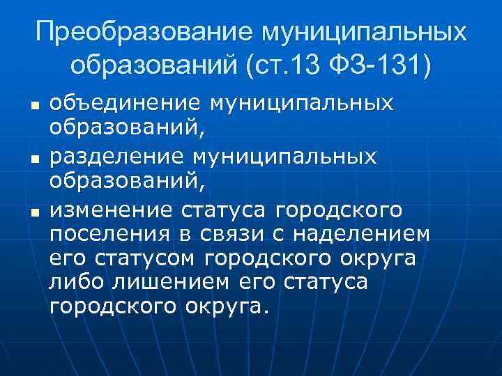 Преобразование муниципальных образований (ст. 13 ФЗ-131) n n n объединение муниципальных образований, разделение муниципальных