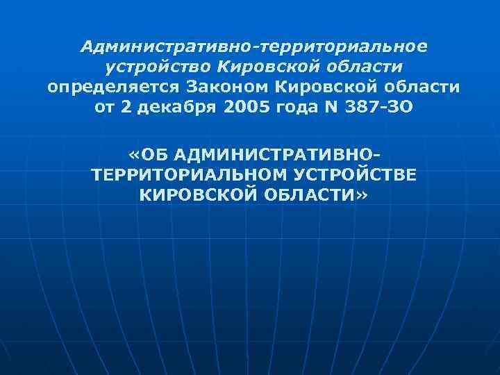 Административно-территориальное устройство Кировской области определяется Законом Кировской области от 2 декабря 2005 года N