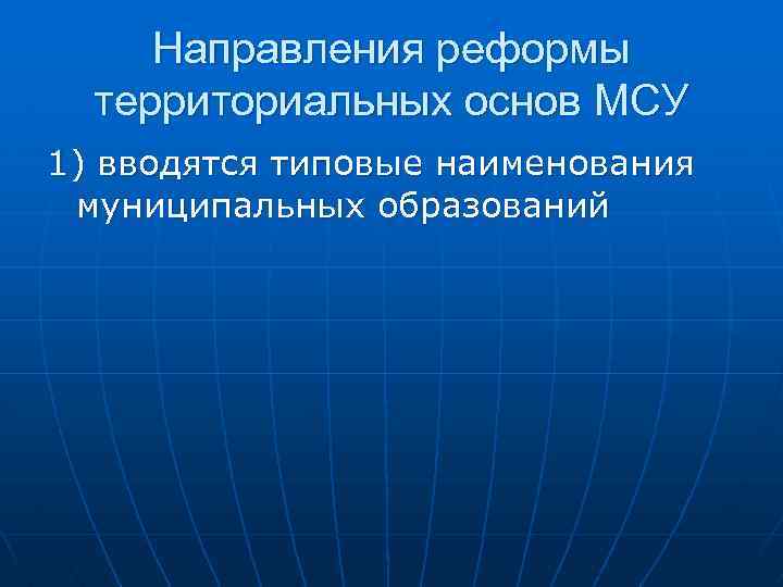 Направления реформы территориальных основ МСУ 1) вводятся типовые наименования муниципальных образований 