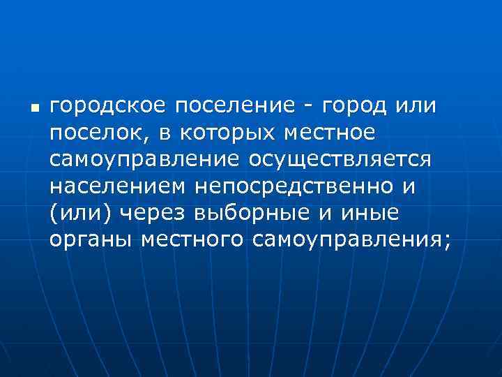 n городское поселение - город или поселок, в которых местное самоуправление осуществляется населением непосредственно