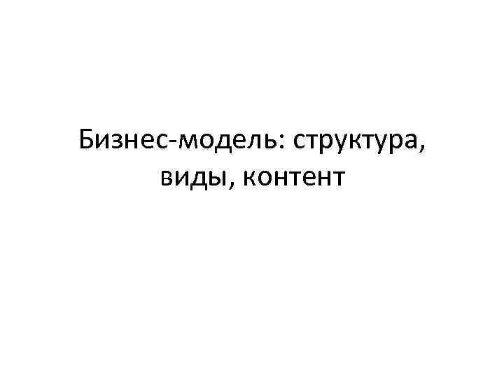Бизнес-модель: структура, виды, контент 