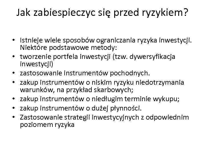 Jak zabiespieczyc się przed ryzykiem? • Istnieje wiele sposobów ograniczania ryzyka inwestycji. Niektóre podstawowe