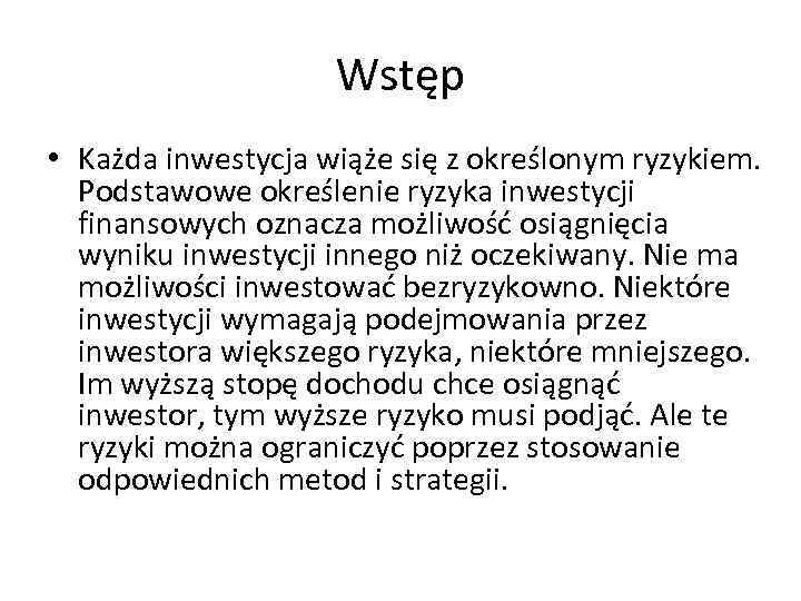 Wstęp • Każda inwestycja wiąże się z określonym ryzykiem. Podstawowe określenie ryzyka inwestycji finansowych