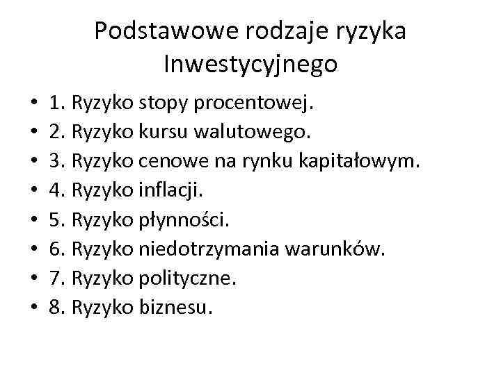 Podstawowe rodzaje ryzyka Inwestycyjnego • • 1. Ryzyko stopy procentowej. 2. Ryzyko kursu walutowego.