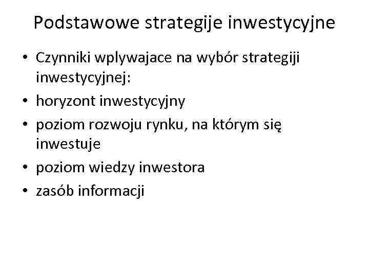 Podstawowe strategije inwestycyjne • Czynniki wplywajace na wybór strategiji inwestycyjnej: • horyzont inwestycyjny •