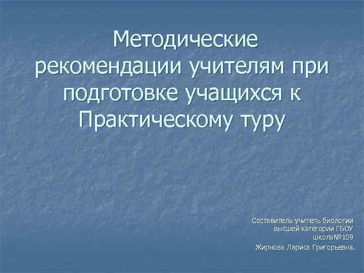 Методические рекомендации учителям при подготовке учащихся к Практическому туру Составитель учитель биологии высшей категории