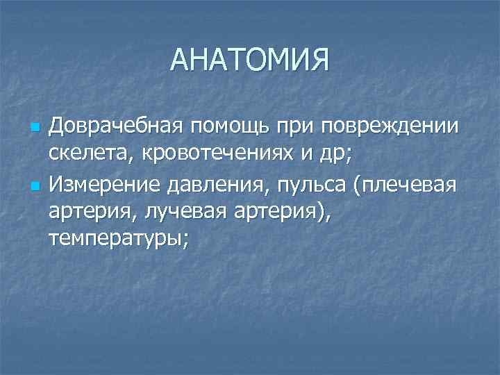АНАТОМИЯ n n Доврачебная помощь при повреждении скелета, кровотечениях и др; Измерение давления, пульса
