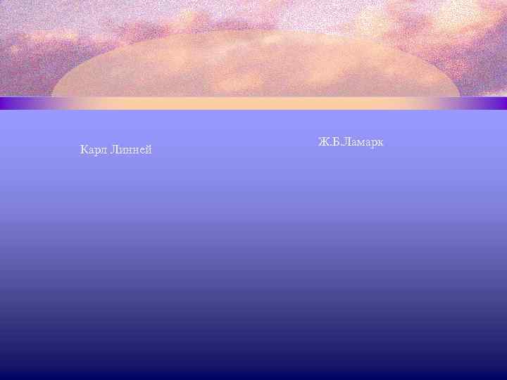 Карл Линней Ж. Б. Ламарк 