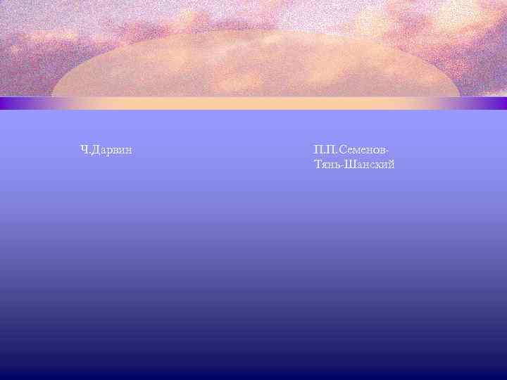 Ч. Дарвин П. П. Семенов. Тянь-Шанский 