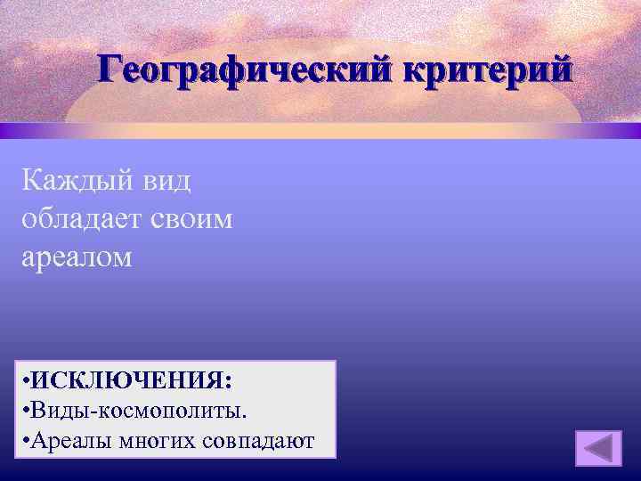 Географический критерий Каждый вид обладает своим ареалом • ИСКЛЮЧЕНИЯ: • Виды-космополиты. • Ареалы многих