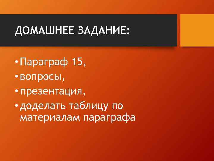 ДОМАШНЕЕ ЗАДАНИЕ: • Параграф 15, • вопросы, • презентация, • доделать таблицу по материалам