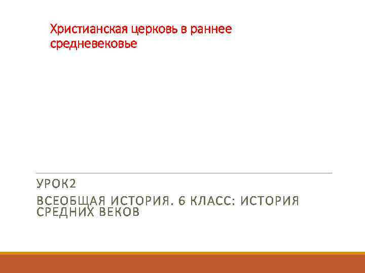 Христианская церковь в раннее средневековье УРОК 2 ВСЕОБЩАЯ ИСТОРИЯ. 6 КЛАСС: ИСТОРИЯ СРЕДНИХ ВЕКОВ