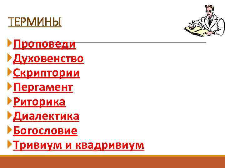 ТЕРМИНЫ Проповеди Духовенство Скриптории Пергамент Риторика Диалектика Богословие Тривиум и квадривиум 