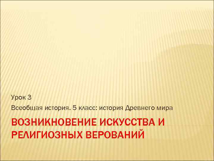 Урок 3 Всеобщая история. 5 класс: история Древнего мира ВОЗНИКНОВЕНИЕ ИСКУССТВА И РЕЛИГИОЗНЫХ ВЕРОВАНИЙ