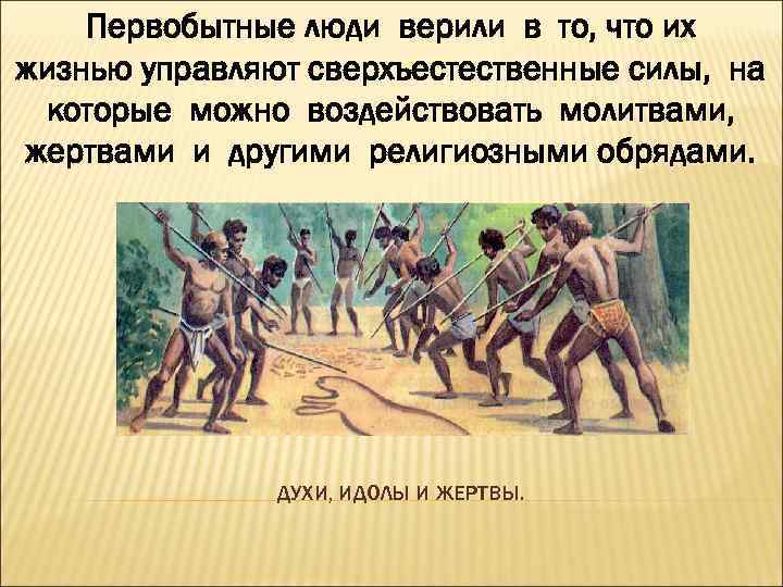 Первобытные люди верили в то, что их жизнью управляют сверхъестественные силы, на которые можно