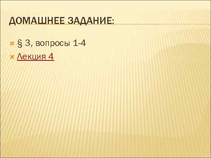 ДОМАШНЕЕ ЗАДАНИЕ: § 3, вопросы 1 -4 Лекция 4 