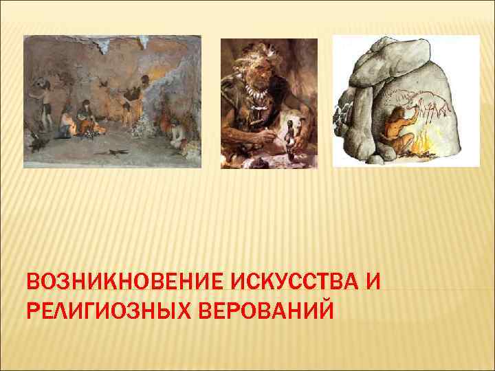 ВОЗНИКНОВЕНИЕ ИСКУССТВА И РЕЛИГИОЗНЫХ ВЕРОВАНИЙ 
